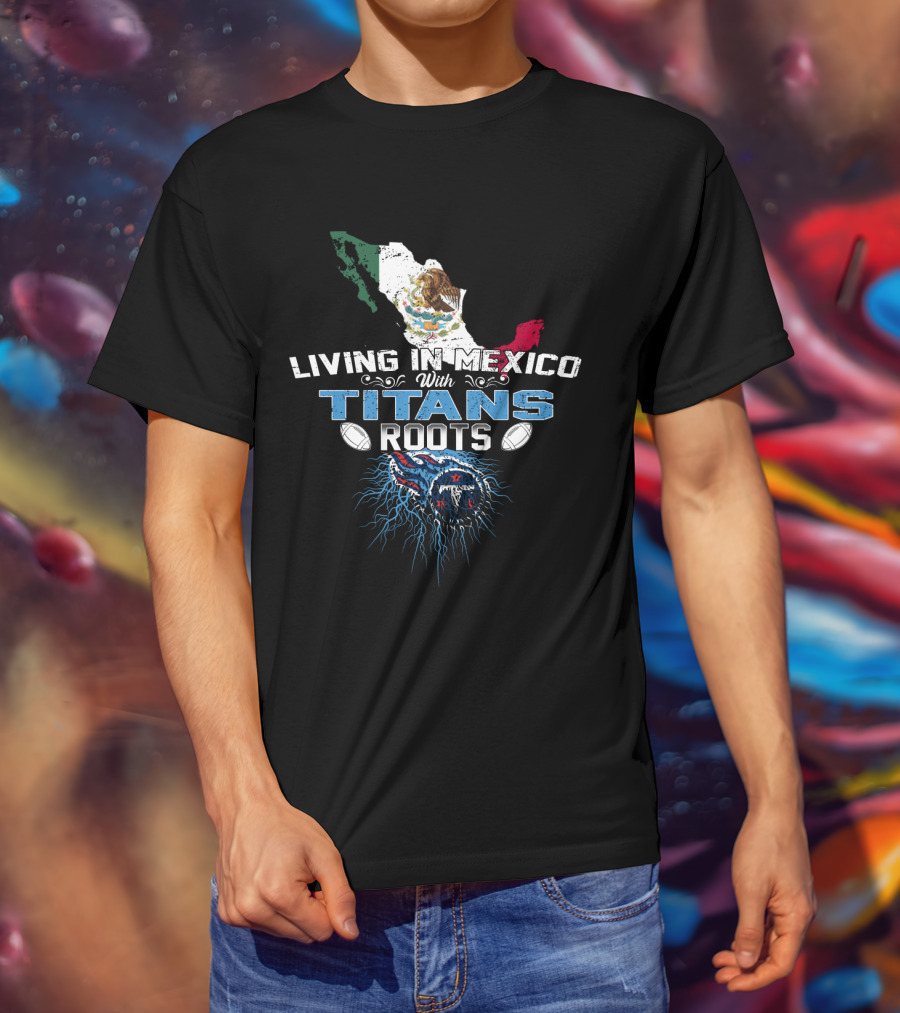 Living In Mexico With Titans Roots Tennessee Football Heritage T-Shirt