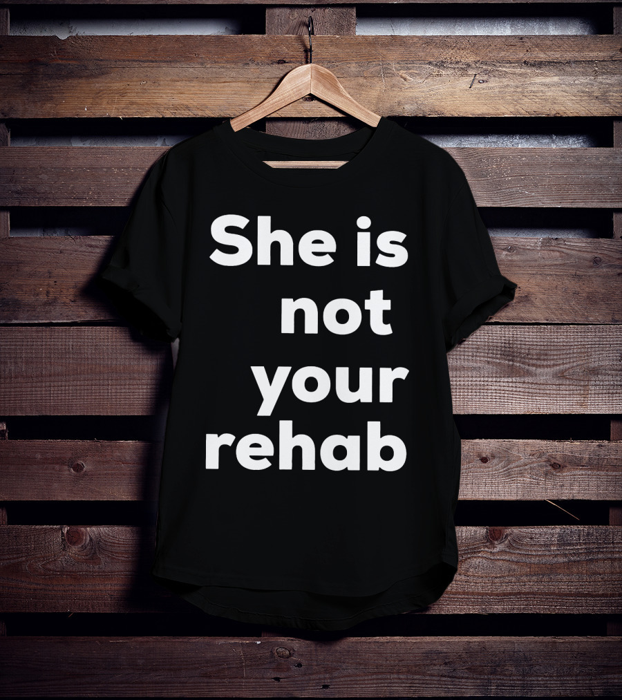 She Is Not Your Rehab T-Shirt