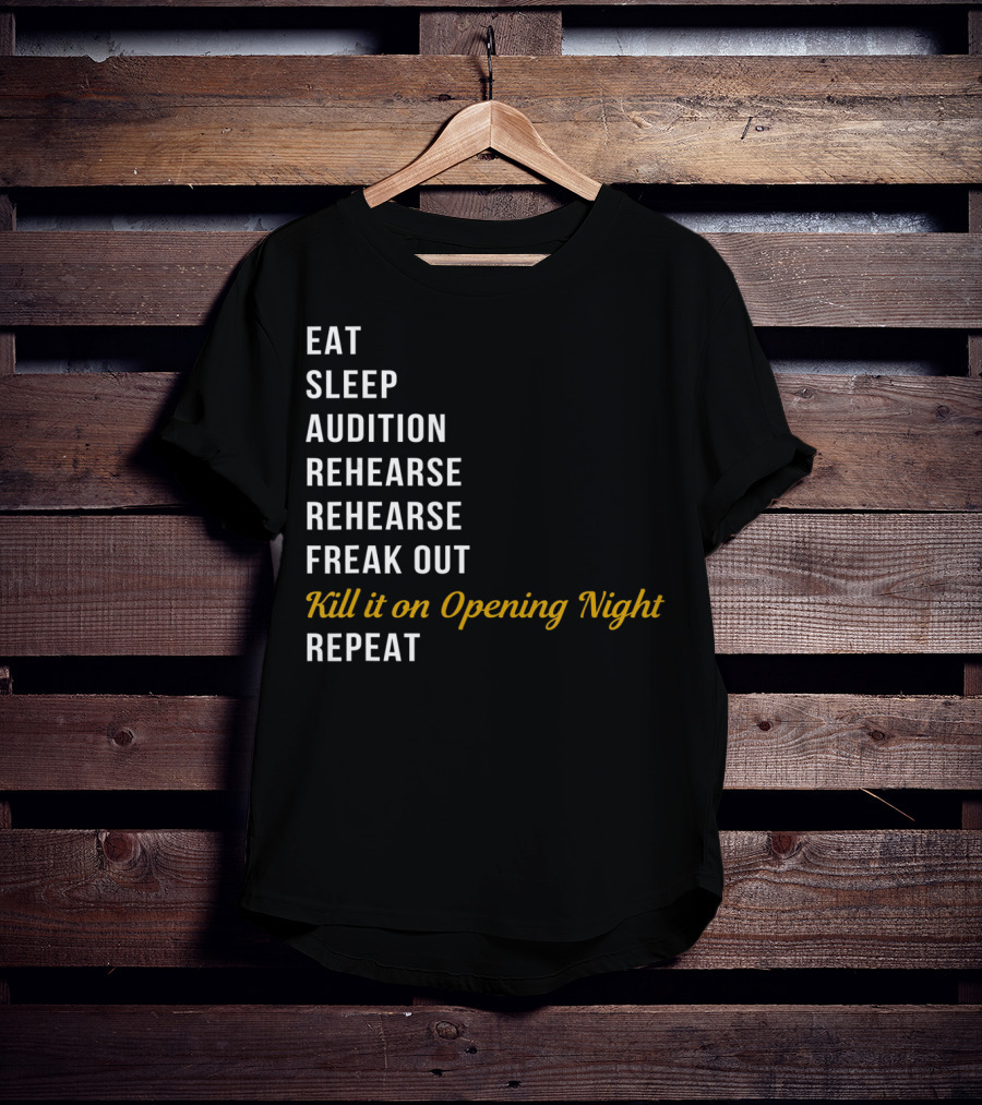 Eat Sleep Audition Rehearse Rehearse Freak Out Kill It On Opening Night Repeat T-Shirt