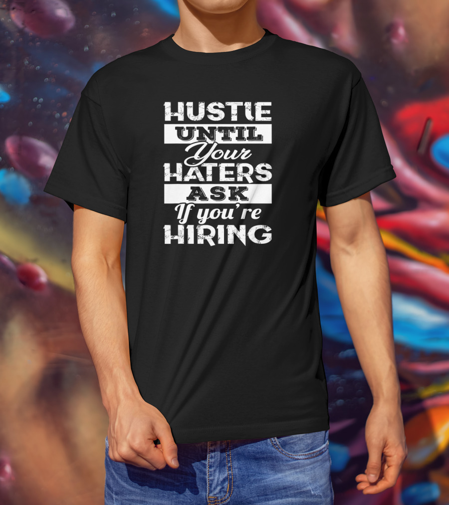 Hustle Until Your Haters Ask If You're Hiring T-Shirt