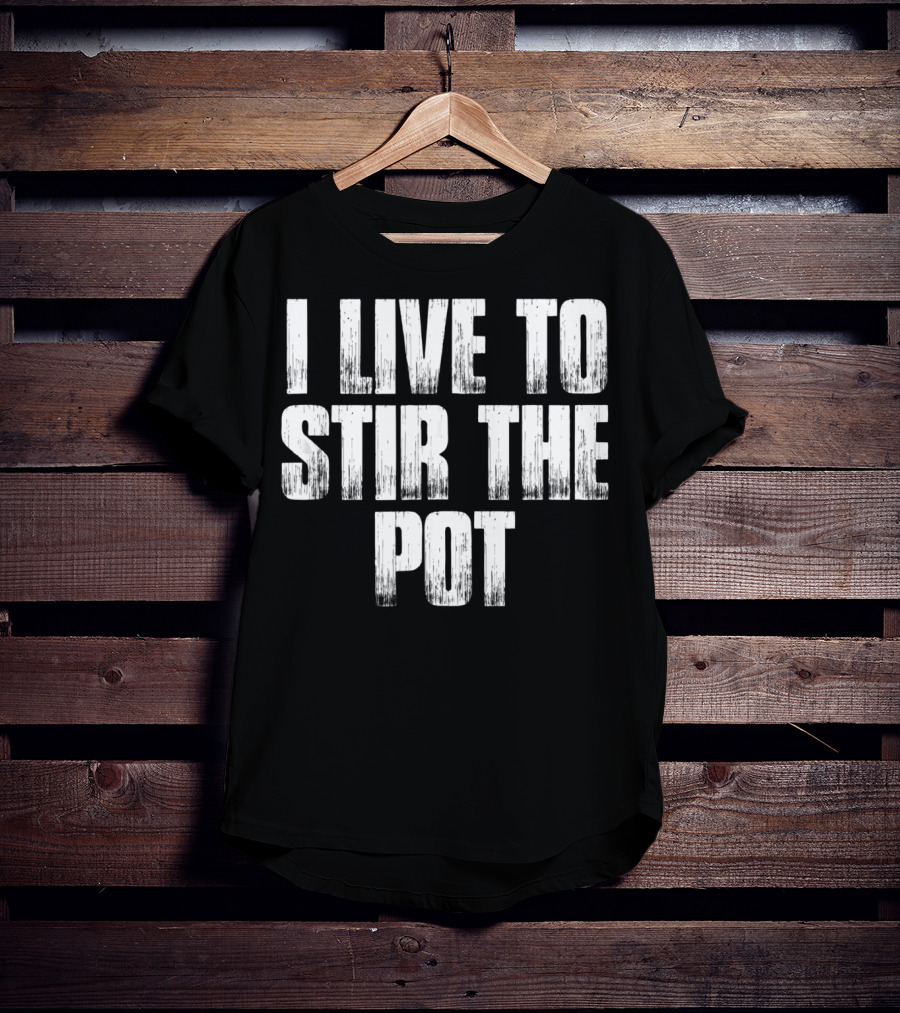 I Live To Stir The Pot T-Shirt