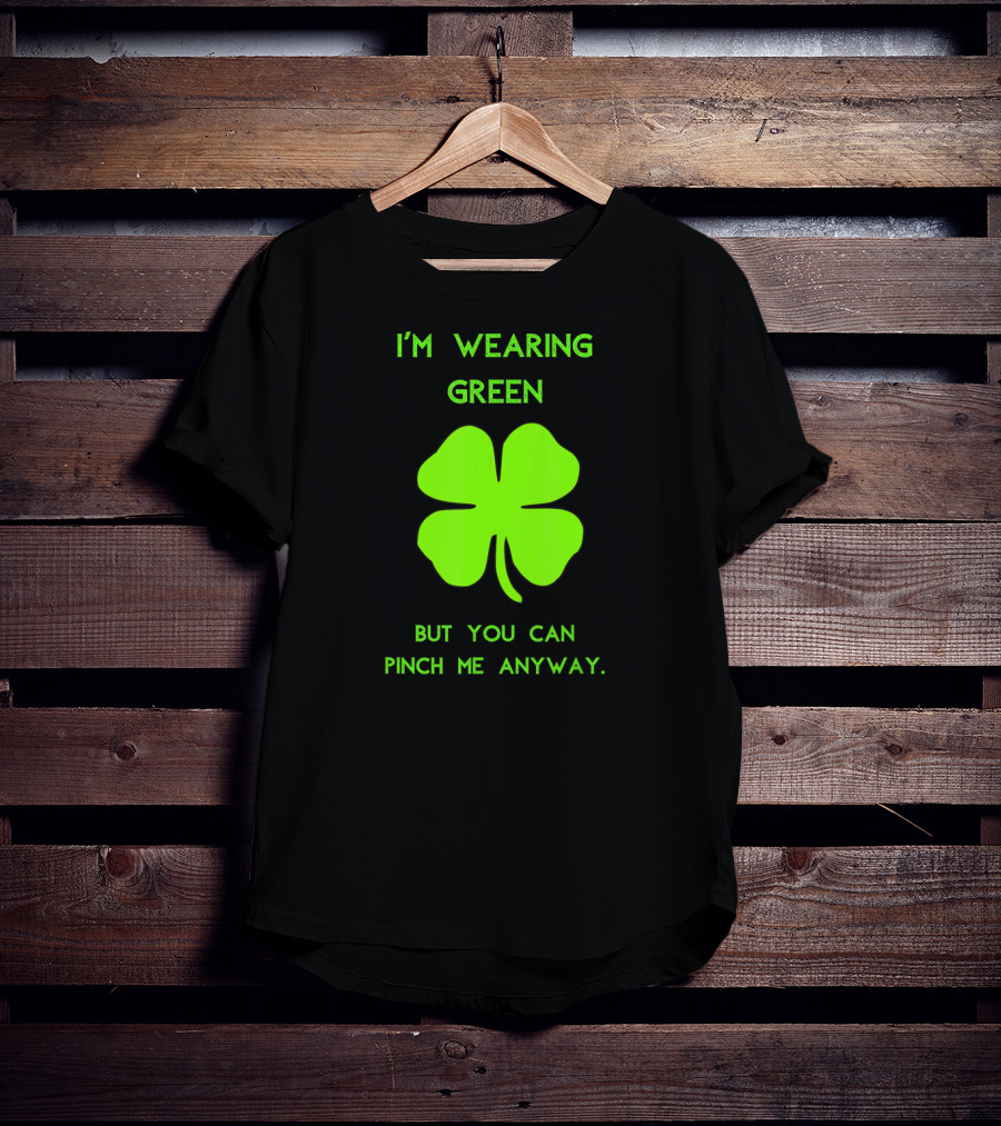 I'm Wearing Green But You Can Pinch Me Anyway Four-Leaf Clover T-Shirt