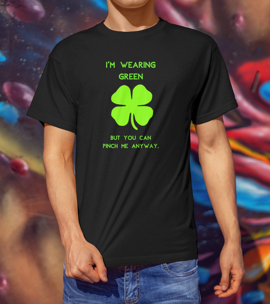 I'm Wearing Green But You Can Pinch Me Anyway Four-Leaf Clover T-Shirt