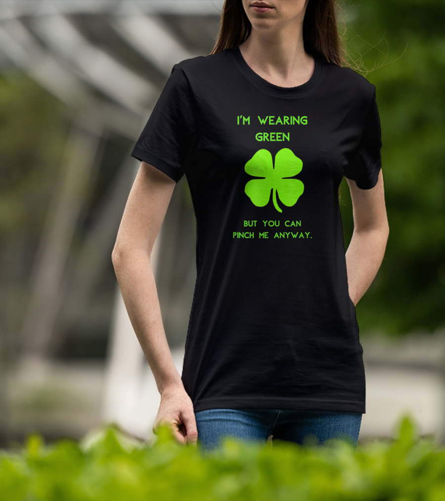 I'm Wearing Green But You Can Pinch Me Anyway Four-Leaf Clover T-Shirt