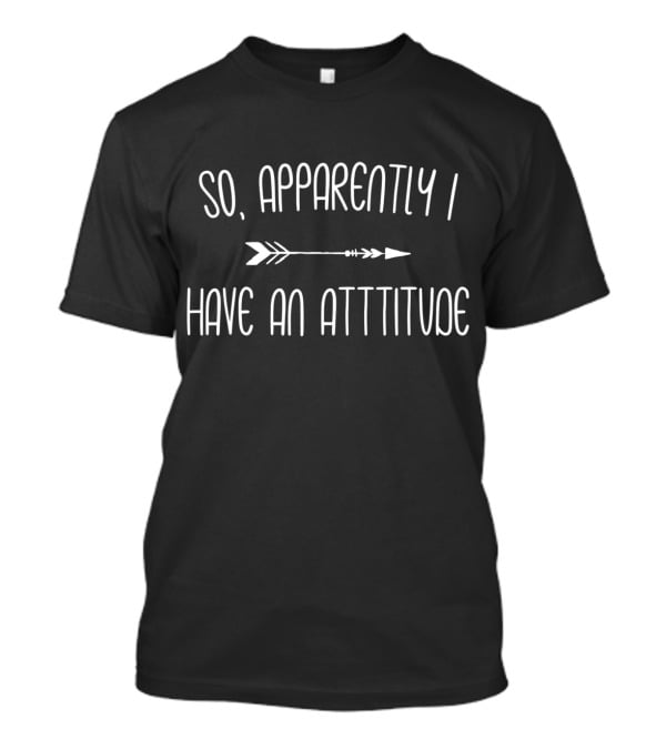 So Apparently I Have An Attitude Arrow Motif T-Shirt