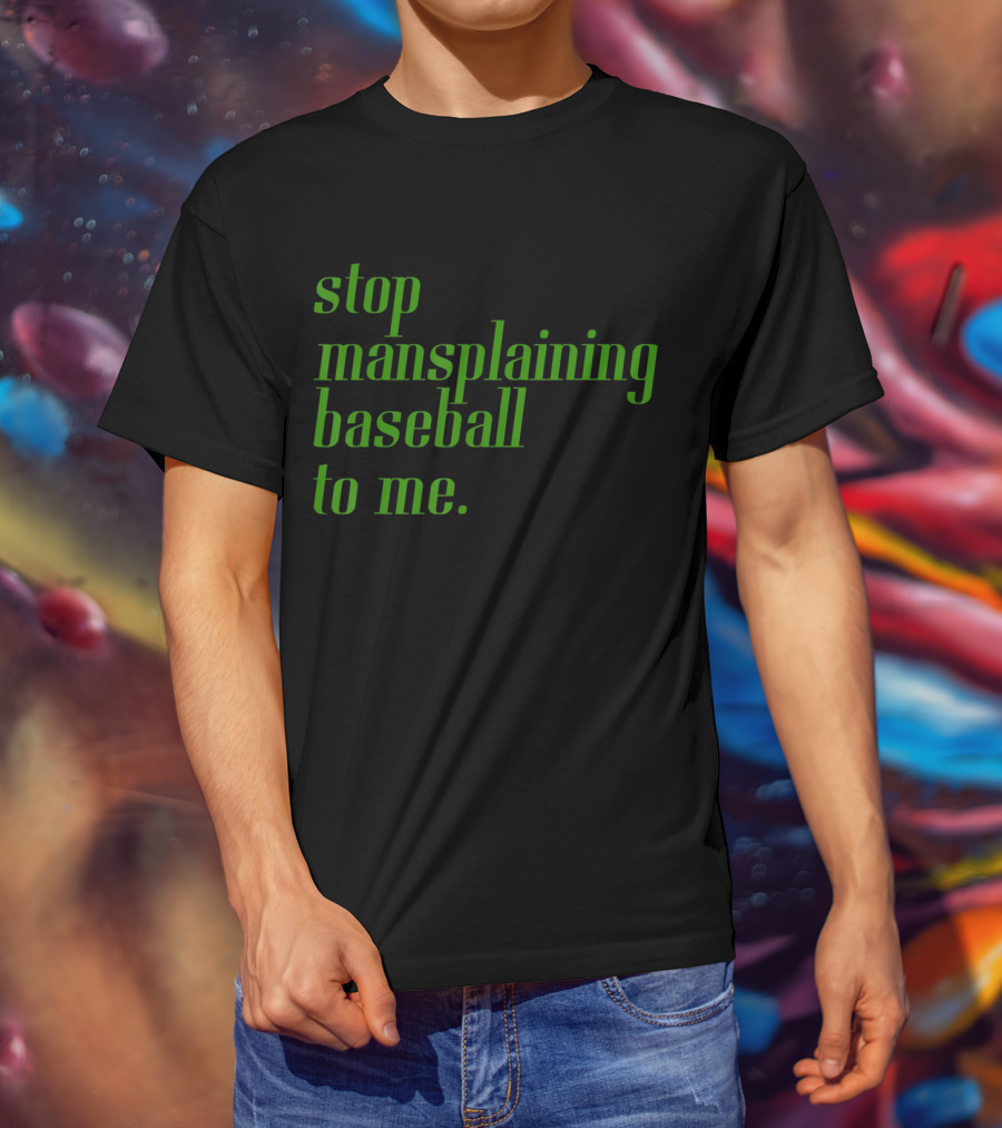 Stop Mansplaining Baseball To Me Green Text T-Shirt