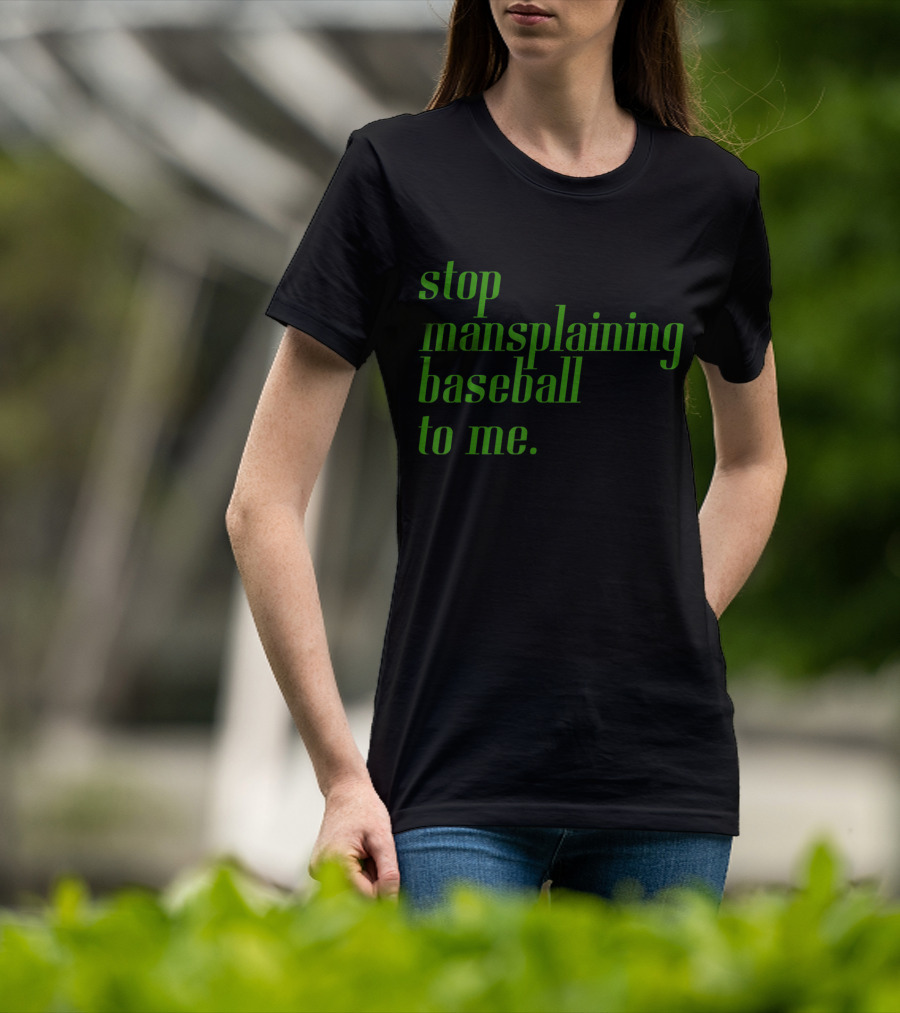 Stop Mansplaining Baseball To Me Green Text T-Shirt