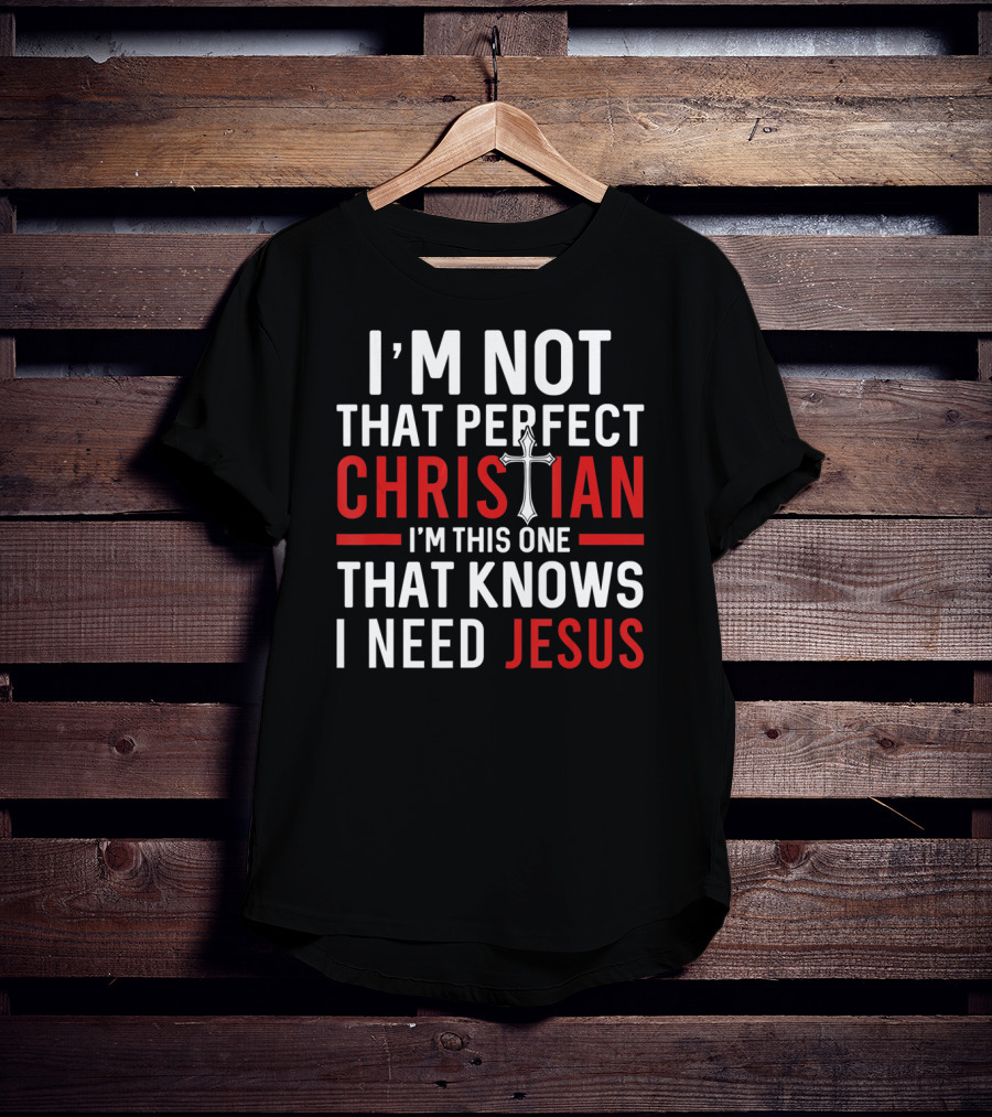 I'M Not That Perfect Christian I'M This One That Knows I Need Jesus T-Shirt