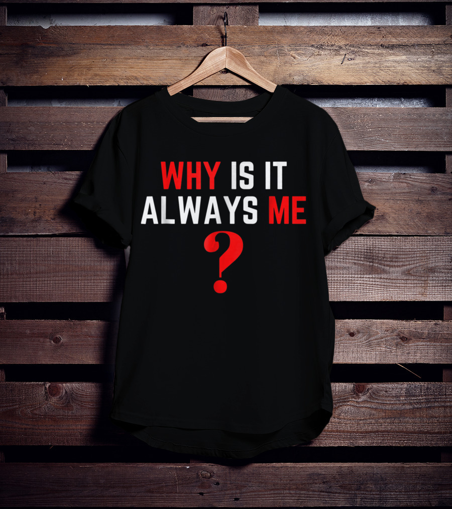 Why Is It Always Me? T-Shirt
