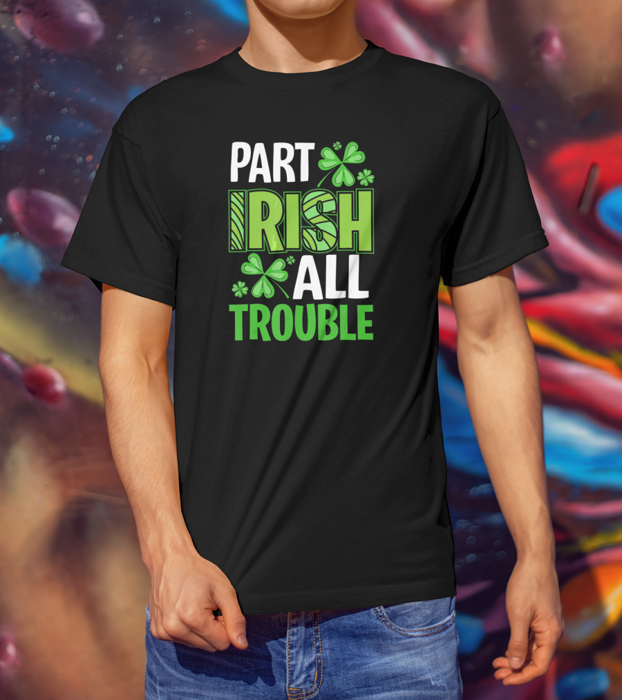 Part Irish All Trouble Patrick Shamrock Clover St. Patrick's Day T-Shirt