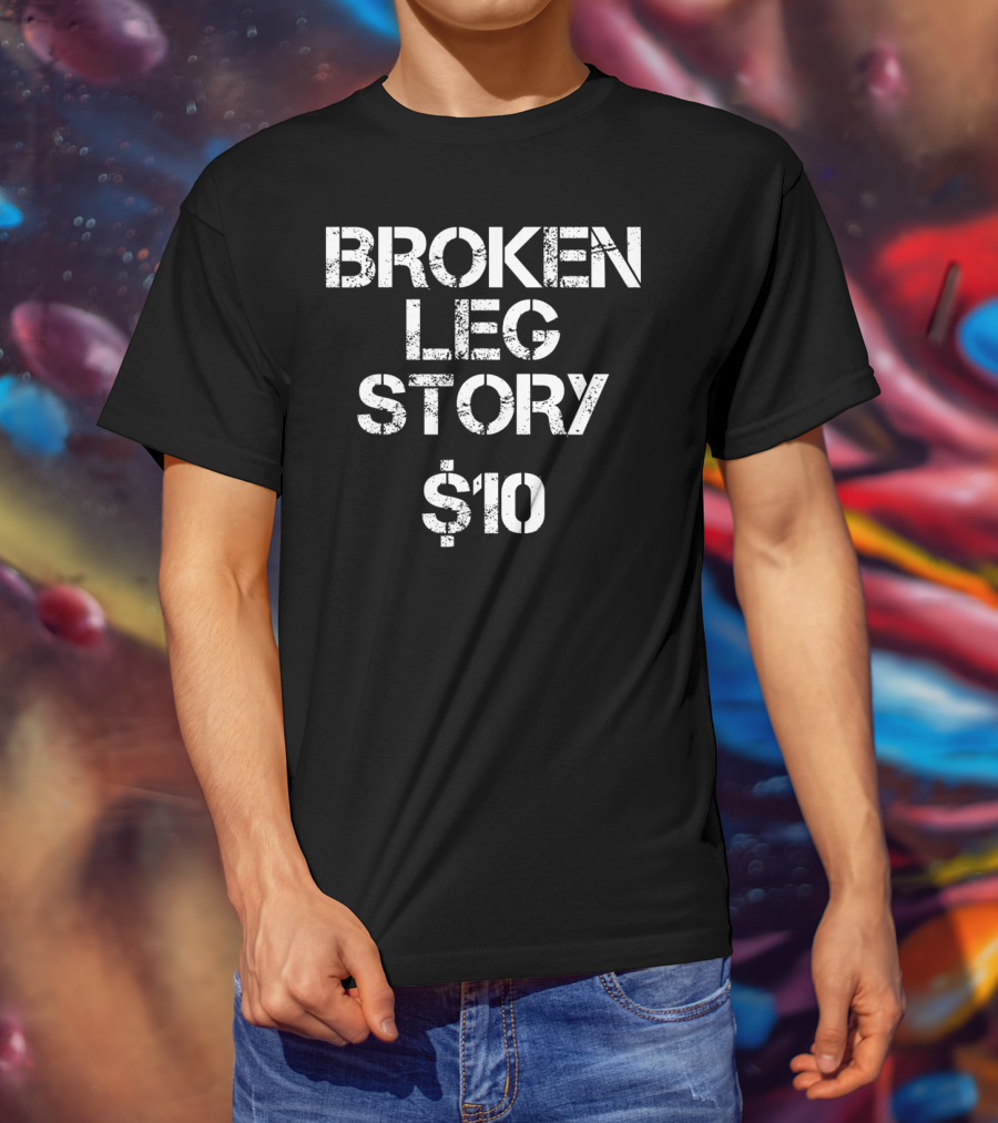 BROKEN LEG STORY $10 T-Shirt