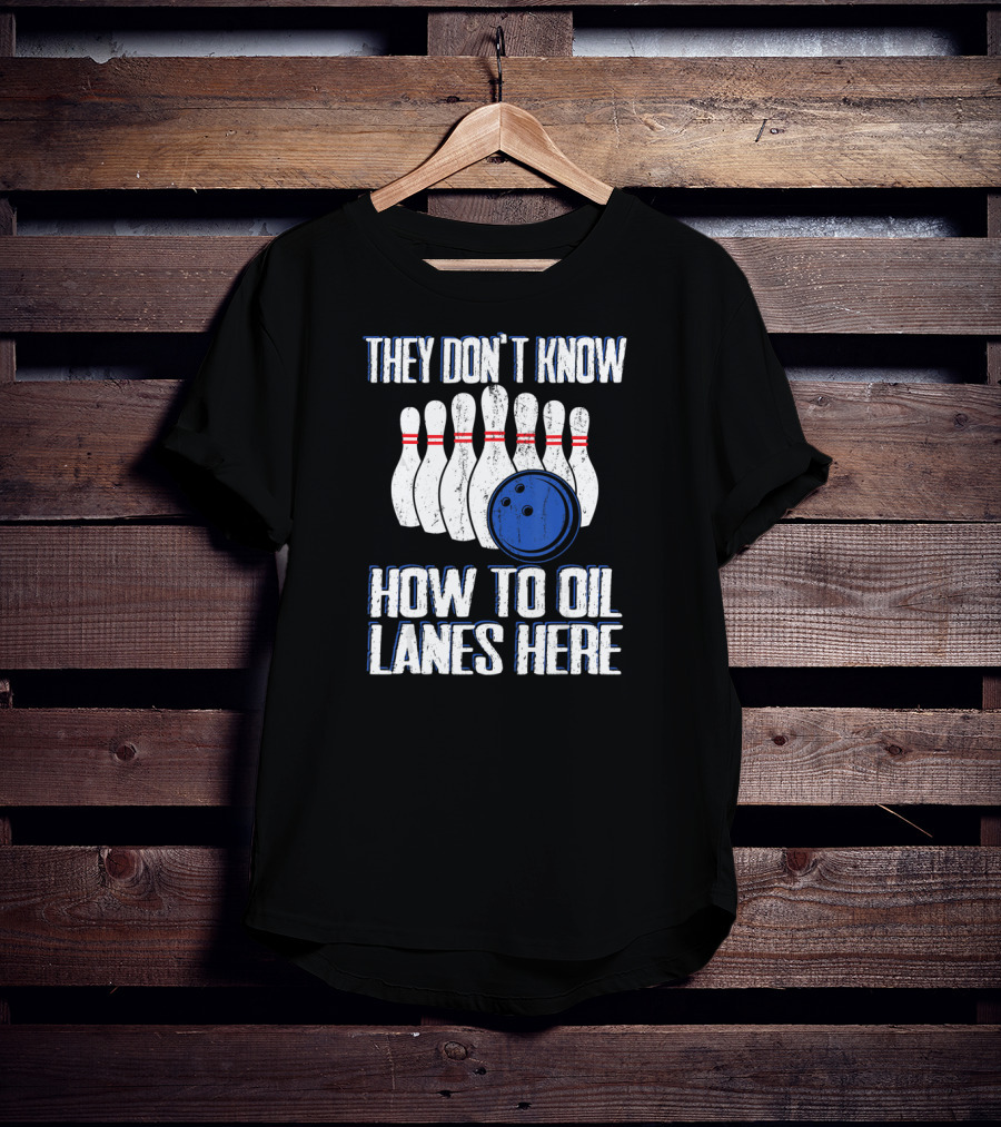 They Don't Know How To Oil Lanes Here Bowling Pins And Ball T-Shirt