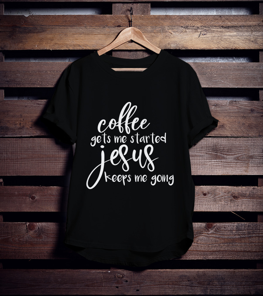 Coffee Gets Me Started Jesus Keeps Me Going T-Shirt