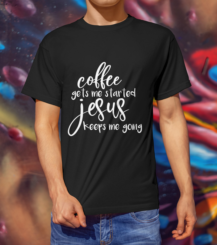 Coffee Gets Me Started Jesus Keeps Me Going T-Shirt