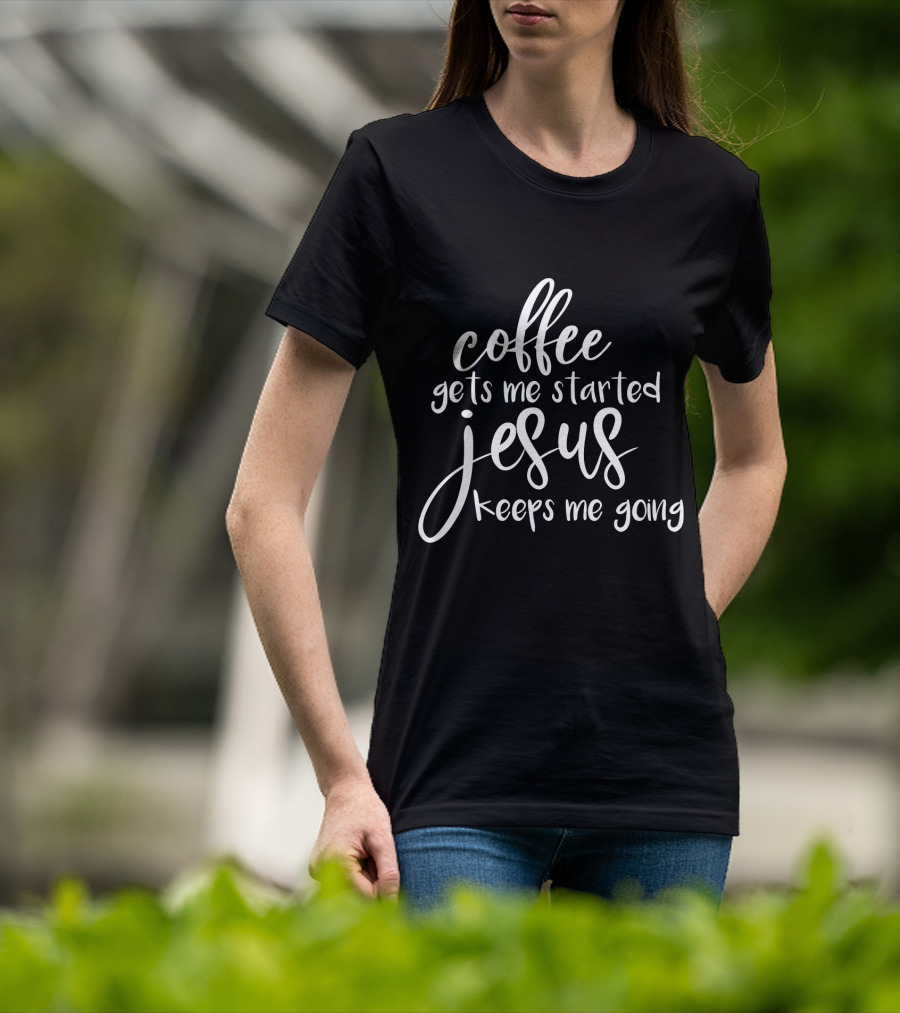 Coffee Gets Me Started Jesus Keeps Me Going T-Shirt