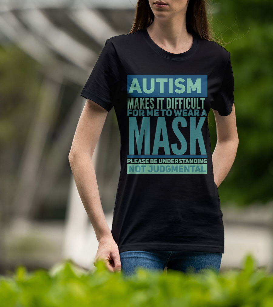 Autism Makes It Difficult For Me To Wear A Mask Please Be Understanding Not Judgmental T-Shirt