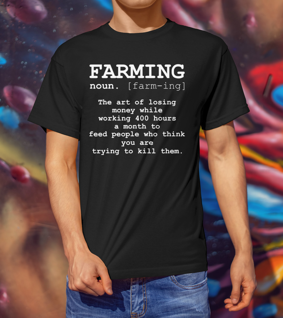 Farming Definition Noun Farmer Art Of Losing Money Working 400 Hours A Month To Feed People T-Shirt