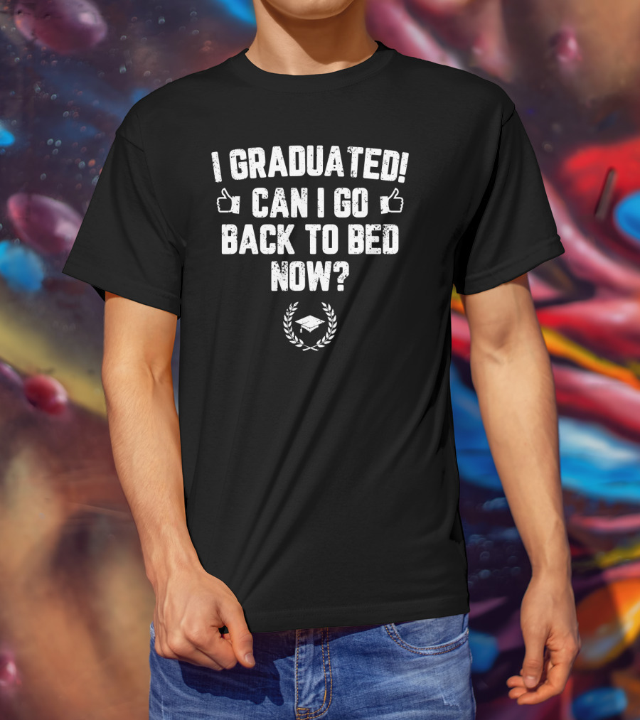 I Graduated Can I Go Back To Bed Now? T-Shirt