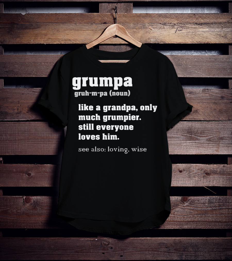 Grumpa Definition Noun Gruh-M-Pa Like A Grandpa Only Much Grumpier Still Everyone Loves Him See Also Loving Wise T-Shirt
