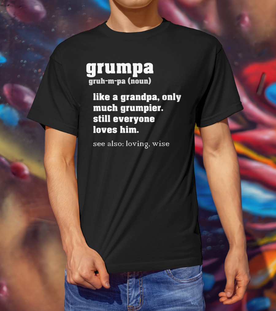 Grumpa Definition Noun Gruh-M-Pa Like A Grandpa Only Much Grumpier Still Everyone Loves Him See Also Loving Wise T-Shirt