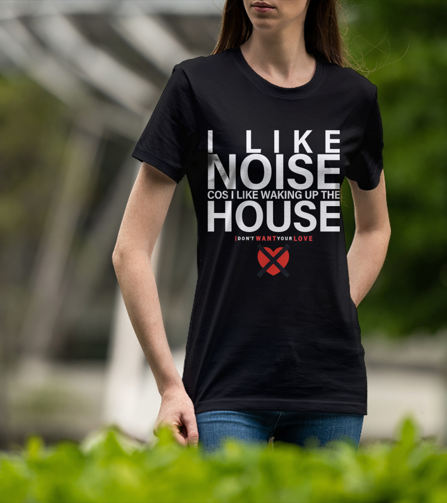 I Like Noise Cos I Like Waking Up The House I Don't Want Your Love Duran T-Shirt