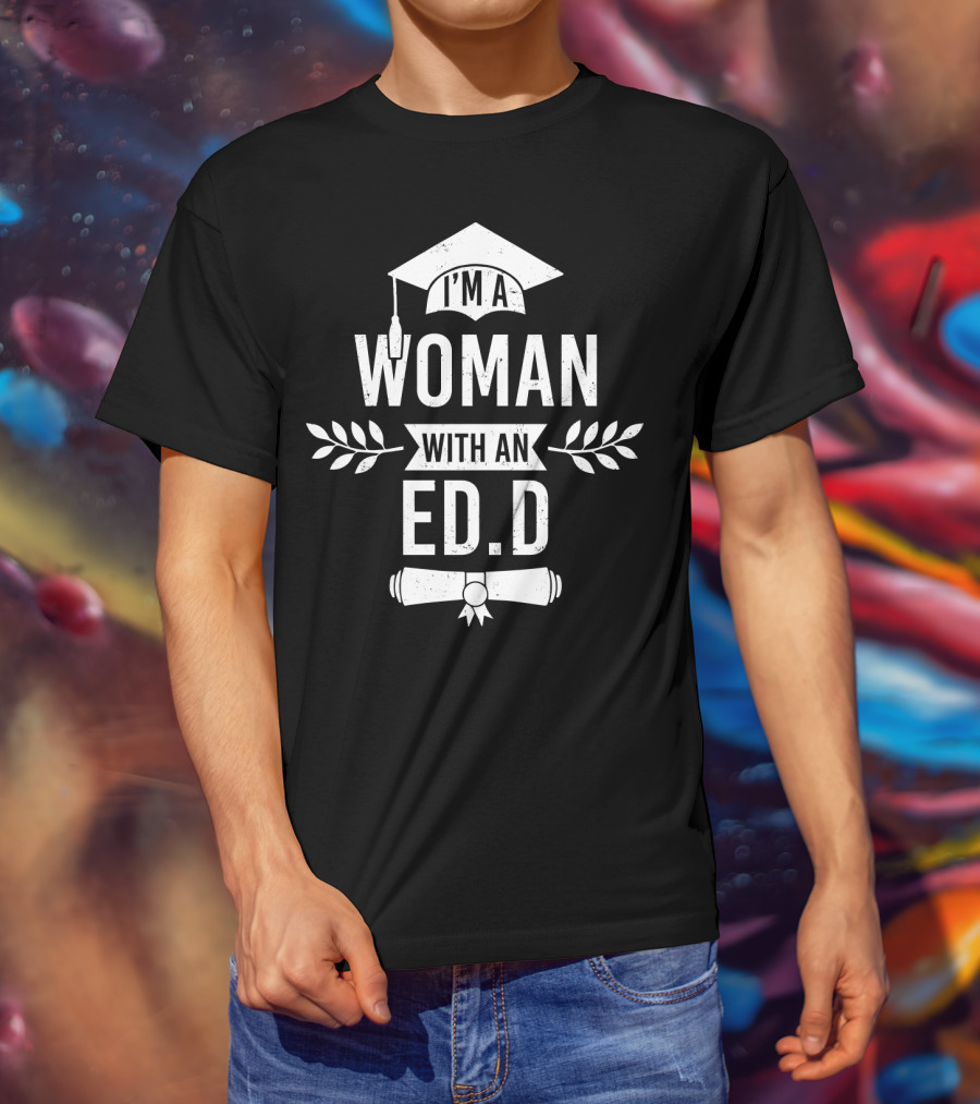 I'm A Woman With An Ed.D Graduation Cap And Diploma T-Shirt