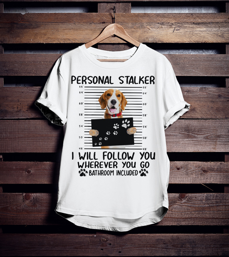 Personal Stalker Beagle I Will Follow You Wherever You Go Bathroom Included T-Shirt