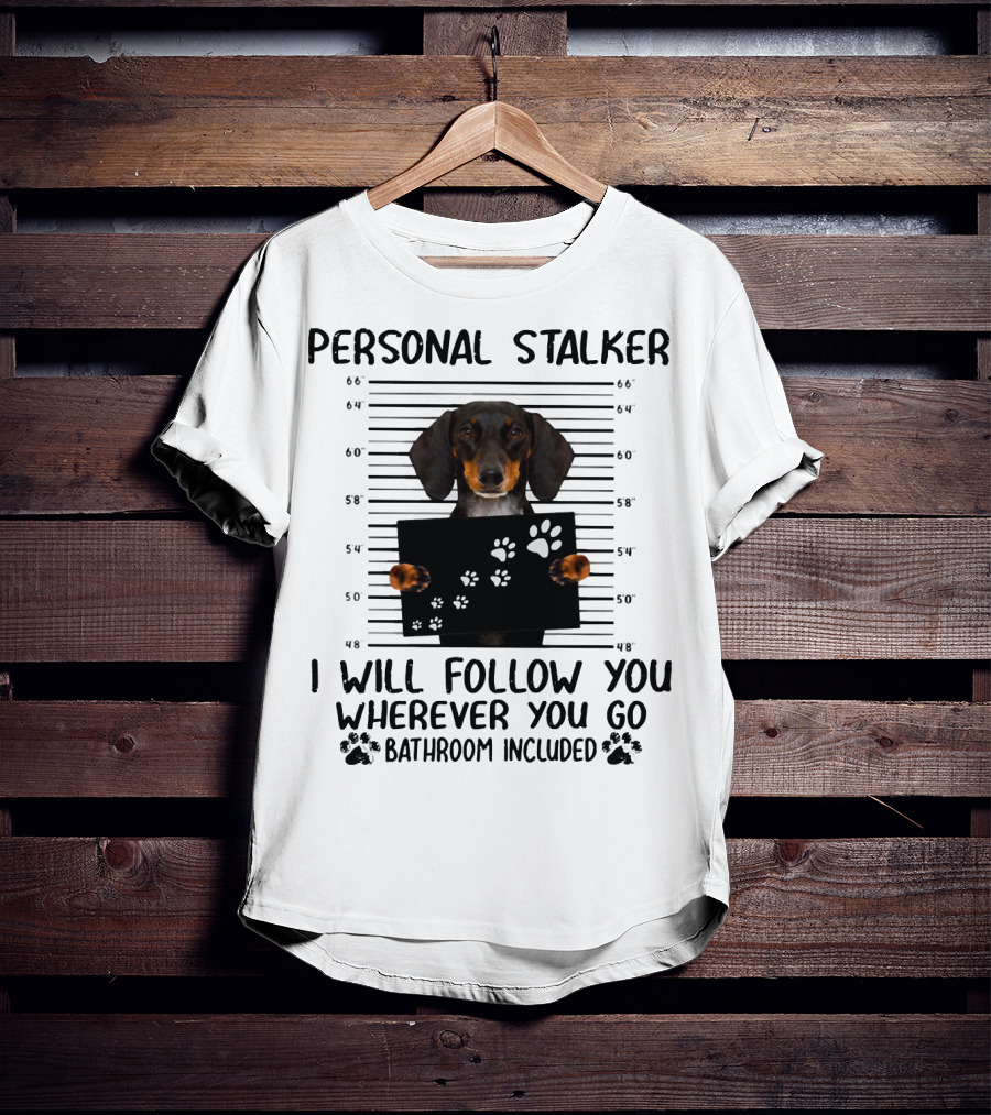 Personal Stalker Dachshund I Will Follow You Wherever You Go Bathroom Included T-Shirt