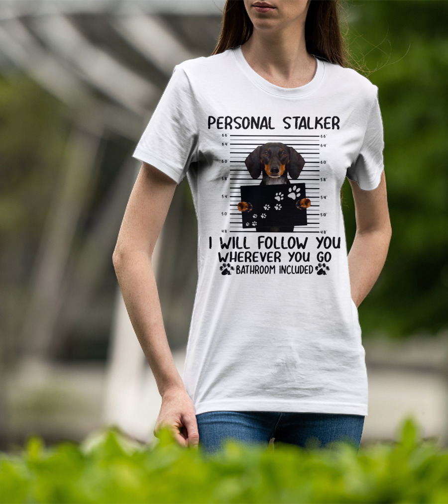 Personal Stalker Dachshund I Will Follow You Wherever You Go Bathroom Included T-Shirt
