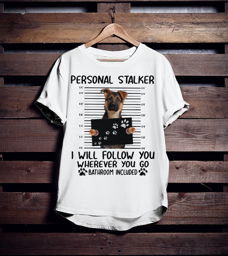 Personal Stalker German Shepherd Mugshot I Will Follow You Wherever You Go Bathroom Included T-Shirt