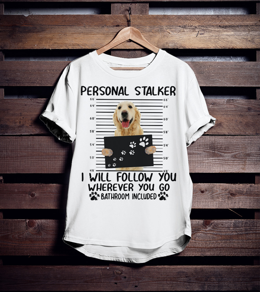Personal Stalker Golden Retriever I Will Follow You Wherever You Go Bathroom Included T-Shirt