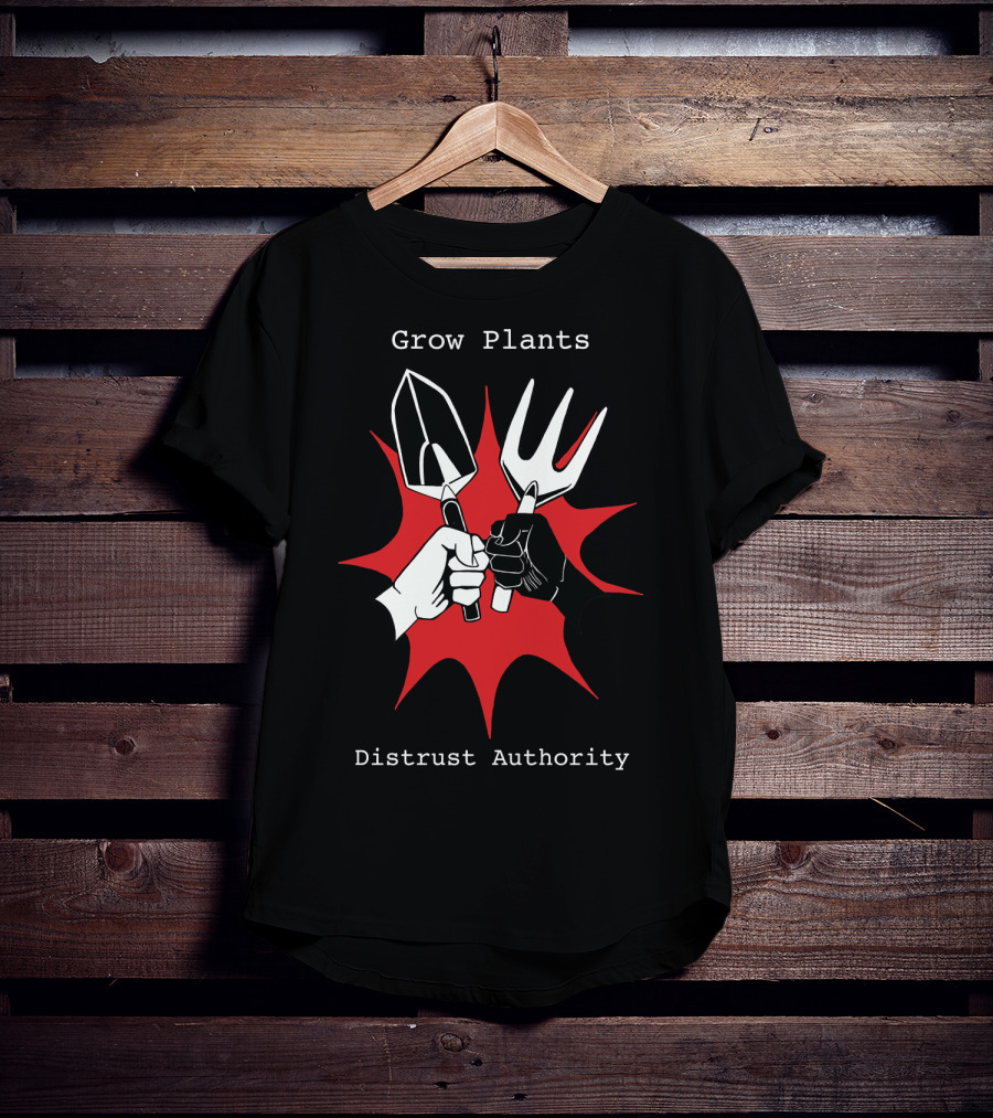 Grow Plants Distrust Authority Garden Tools Fist T-Shirt