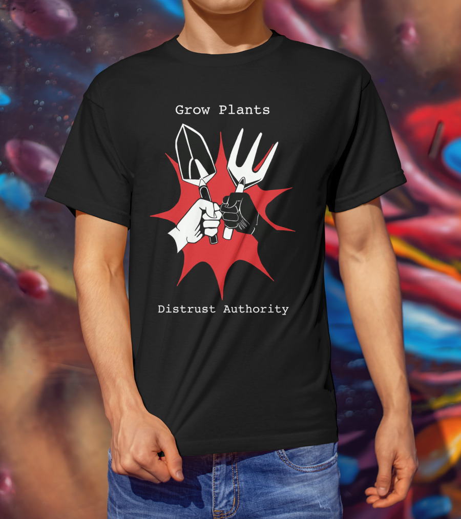 Grow Plants Distrust Authority Garden Tools Fist T-Shirt