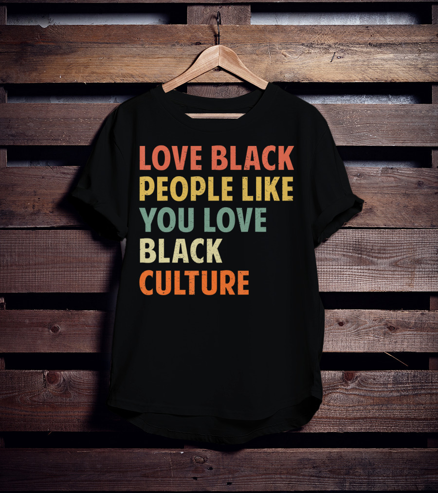 Love Black People Like You Love Black Culture T-Shirt
