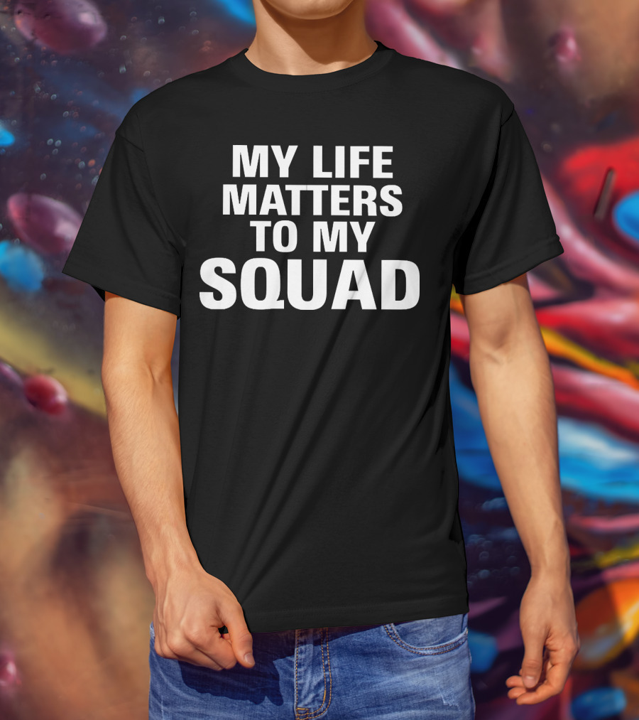 My Life Matters To My Squad T-Shirt