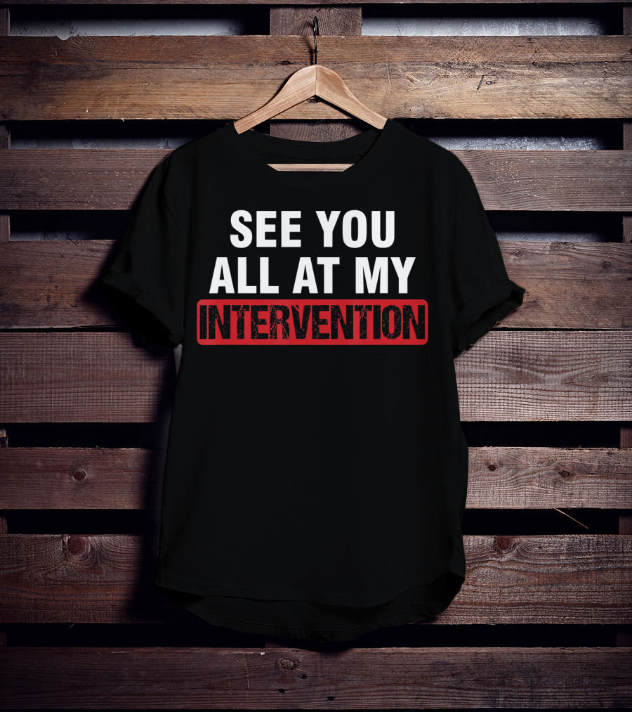 See You All At My Intervention Drinking Humor T-Shirt