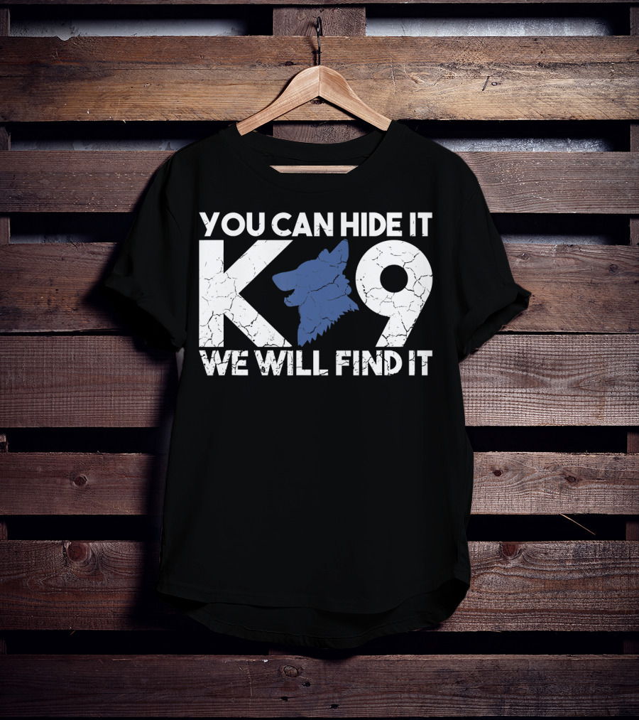 K9 You Can Hide It We Will Find It Police Dog T-Shirt