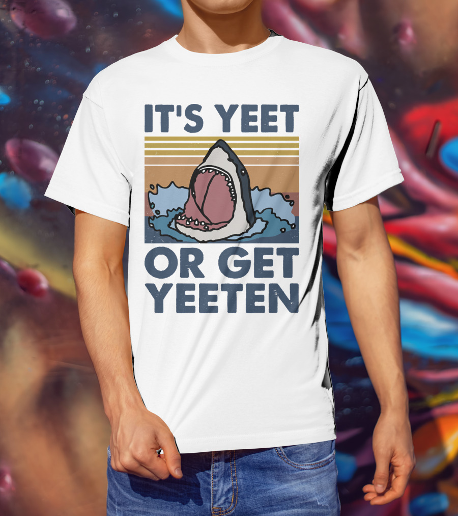Shark It's Yeet Or Get Yeeten T-Shirt