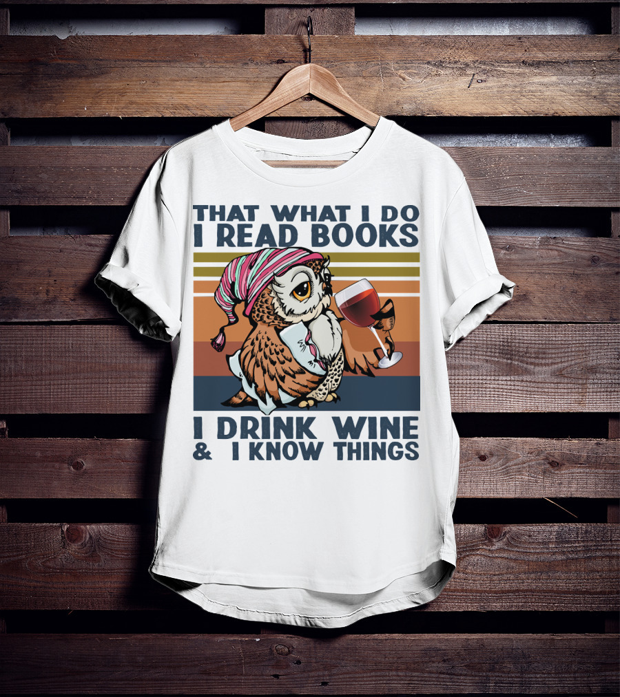 That What I Do I Read Books I Drink Wine And I Know Things Owl T-Shirt