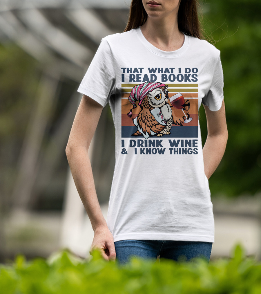 That What I Do I Read Books I Drink Wine And I Know Things Owl T-Shirt