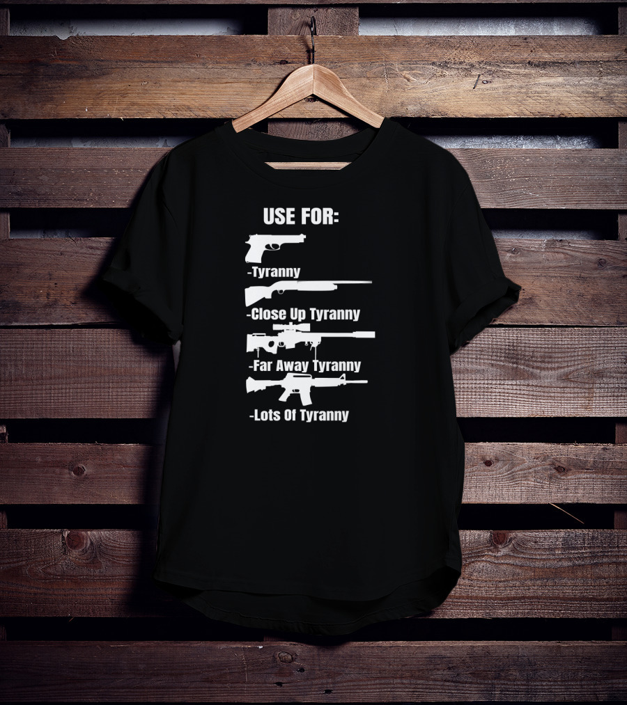 Pro Gun Use For Tyranny Close Up Far Away Lots Of Tyranny 2nd Amendment Enthusiast Patriotic T-Shirt