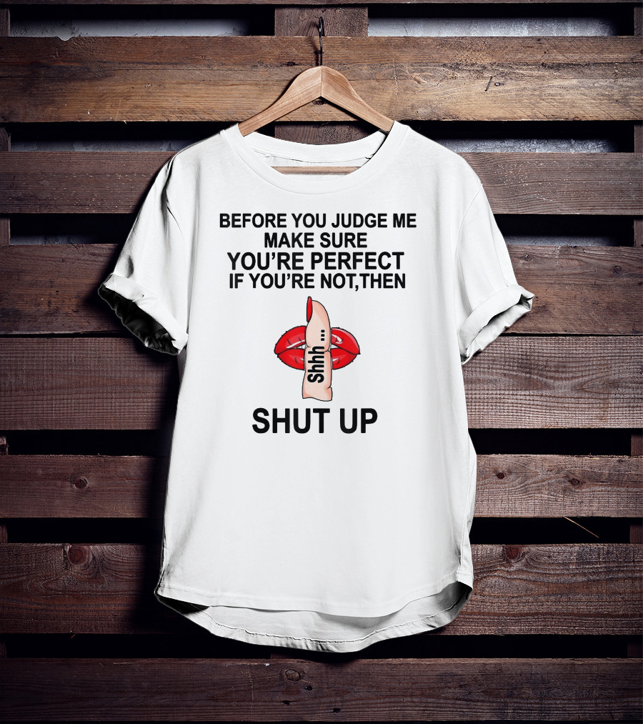 Before You Judge Me Make Sure You're Perfect If You're Not Then Shut Up Shhh Red Lips Finger T-Shirt