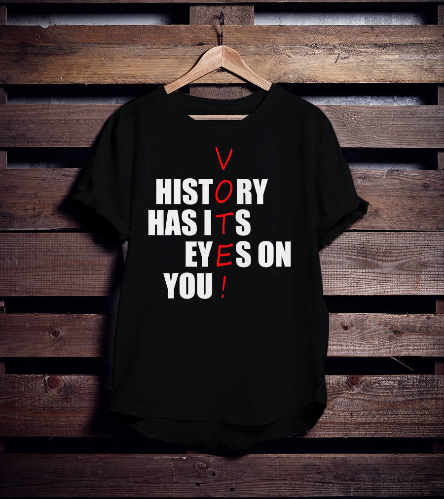 History Has Its Eyes On You Vote T-Shirt