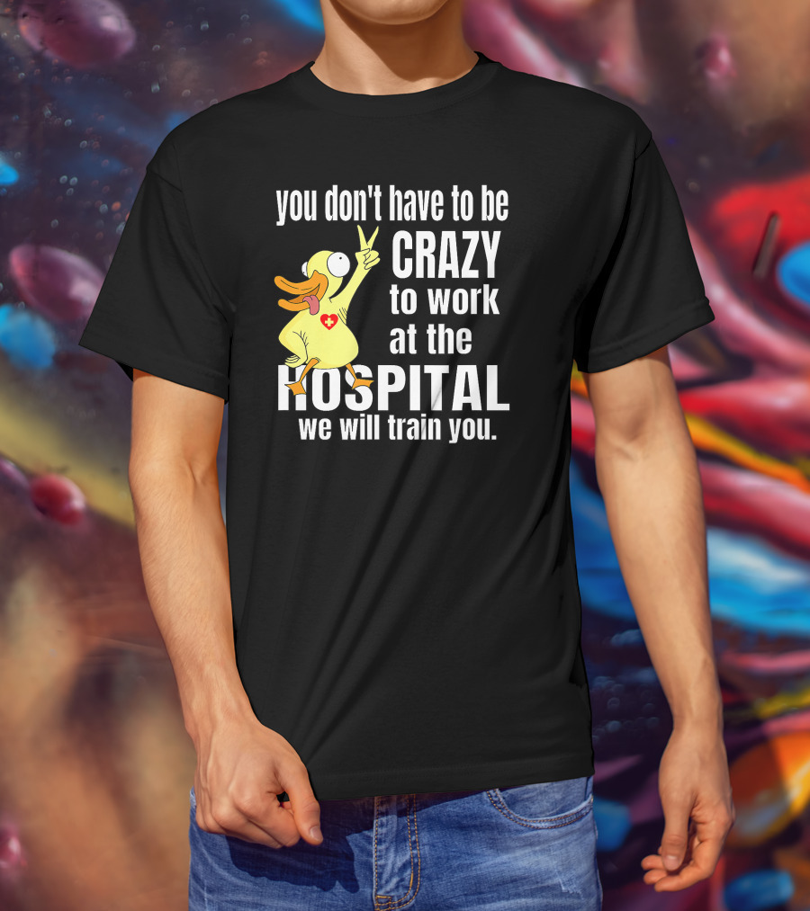 You Don't Have To Be Crazy To Work At The Hospital We Will Train You Healthcare Hero T-Shirt