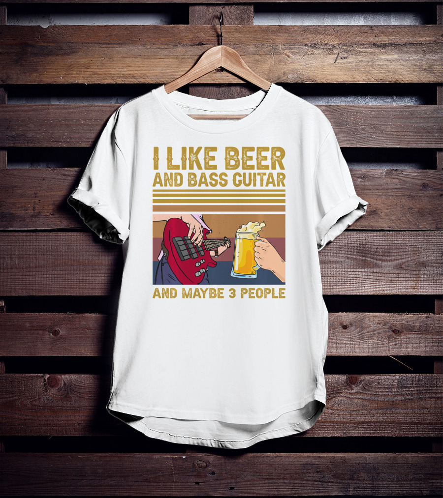 I Like Beer And Bass Guitar And Maybe 3 People T-Shirt
