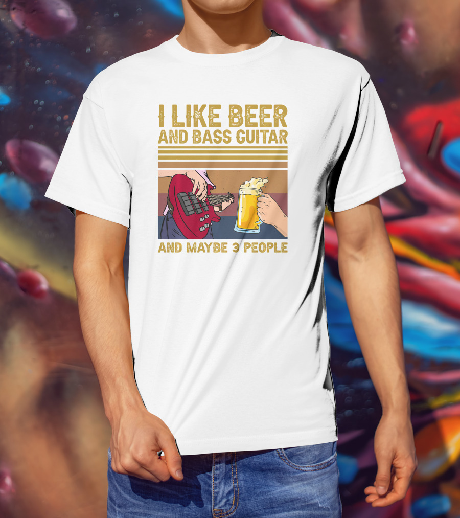 I Like Beer And Bass Guitar And Maybe 3 People T-Shirt