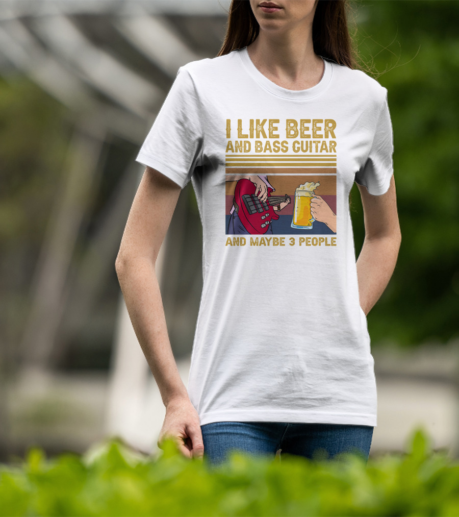I Like Beer And Bass Guitar And Maybe 3 People T-Shirt