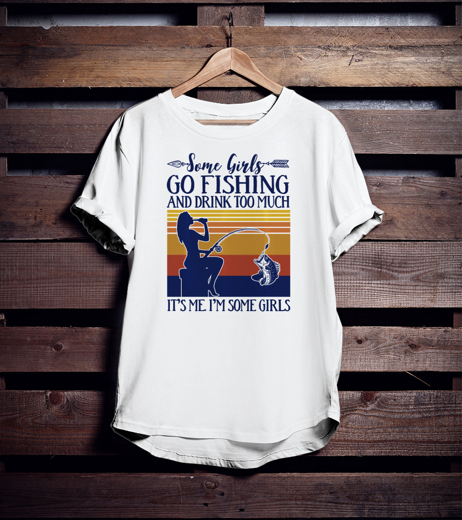 Some Girls Go Fishing And Drink Too Much It's Me I'm Some Girls T-Shirt