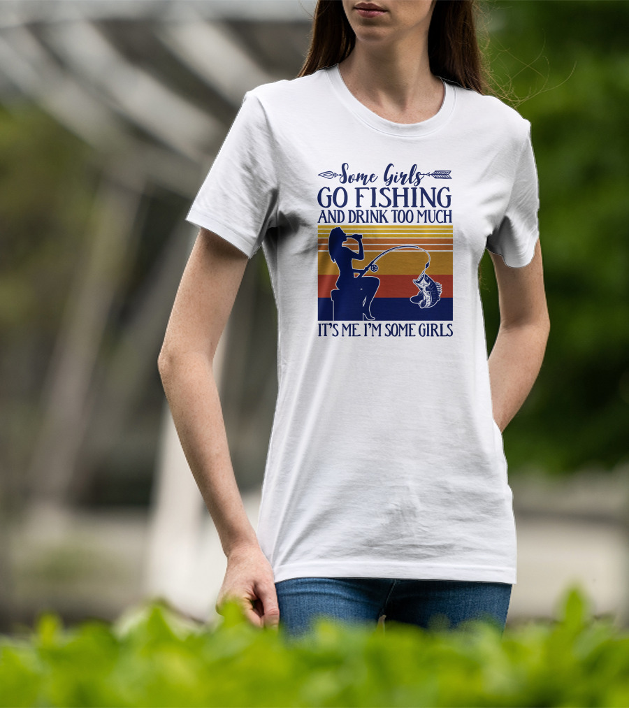 Some Girls Go Fishing And Drink Too Much It's Me I'm Some Girls T-Shirt