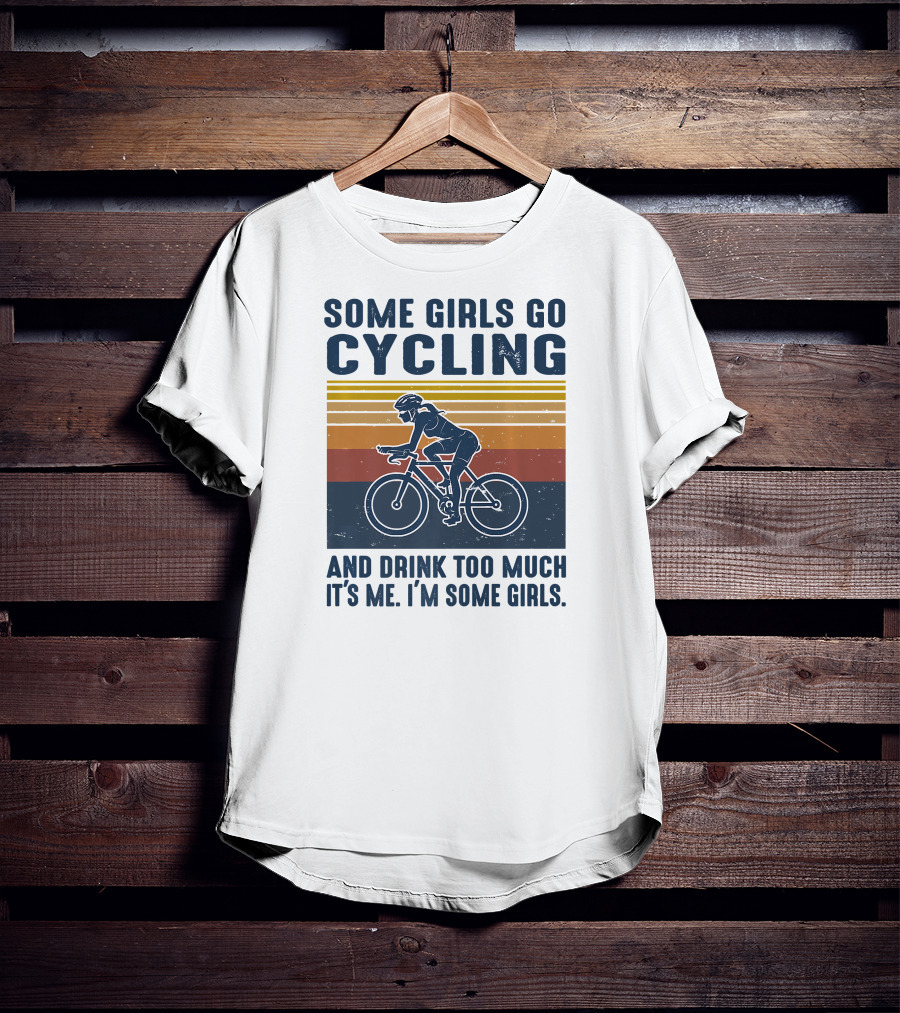 Some Girls Go Cycling And Drink Too Much It's Me I'm Some Girls T-Shirt